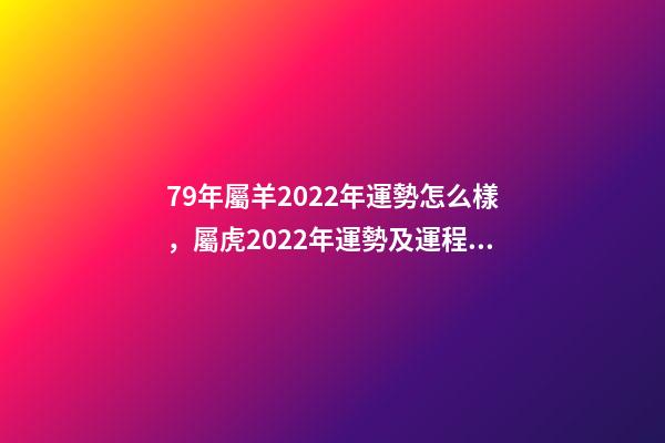 79年屬羊2022年運勢怎么樣，屬虎2022年運勢及運程每月運程 79屬羊人2022年全年運勢，1979屬羊2022年運勢大全-第1張-觀點-玄機派